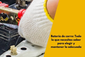 Batería de carro: Todo lo que necesitas saber para elegir y mantener la adecuada