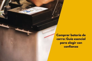 Comprar batería de carro: Guía esencial para elegir con confianza
