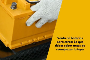 Venta de baterías para carro: Lo que debes saber antes de reemplazar la tuya