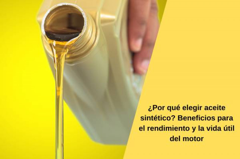 ¿Por qué elegir aceite sintético? Beneficios para el rendimiento y la vida útil del motor