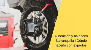 Alineación y balanceo en Barranquilla I Dónde hacerlo con expertos 