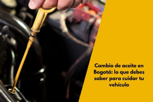Cambio de aceite en Bogotá: lo que debes saber para cuidar tu vehículo