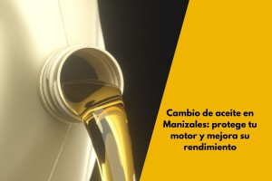 Cambio de aceite en Manizales: protege tu motor y mejora su rendimiento