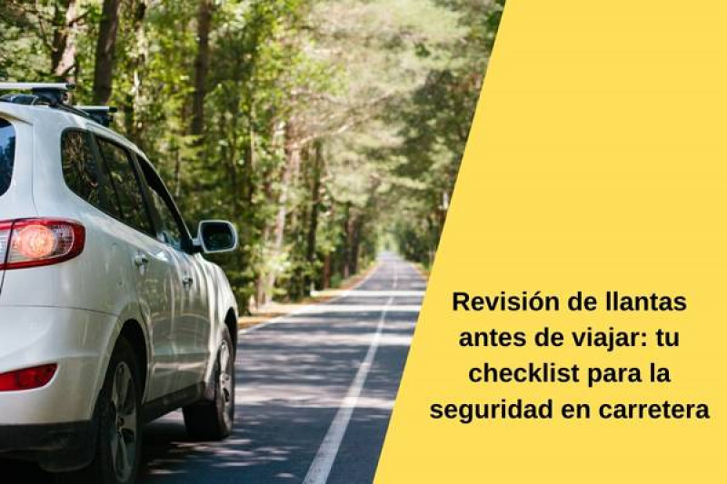 Revisión de llantas antes de viajar: tu checklist para la seguridad en carretera