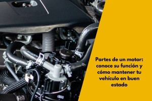 Partes de un motor: conoce su función y cómo mantener tu vehículo en buen estado